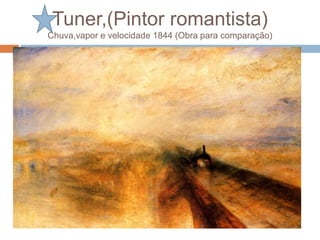 Tuner,(Pintor romantista)
Chuva,vapor e velocidade 1844 (Obra para comparação)
 