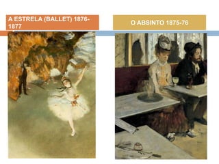 A ESTRELA (BALLET) 1876-
1877
O ABSINTO 1875-76
 