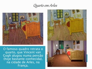 O famoso quadro retrata o
quarto, que Vincent van
Gogh alugou numa pensão
(hoje bastante conhecida),
na cidade de Arles, na
França.
 