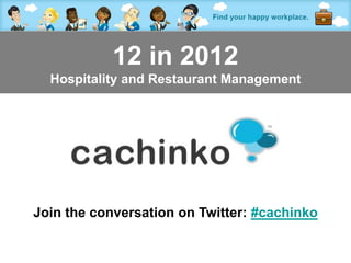 12 in 2012
  Hospitality and Restaurant Management




Join the conversation on Twitter: #cachinko

               Contact Tony at amorrison@cachinko.com
 
