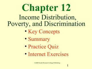 Chapter 12
   Income Distribution,
Poverty, and Discrimination
      • Key Concepts
      • Summary
      • Practice Quiz
      • Internet Exercises
          ©2000 South-Western College Publishing

                                                   1
 
