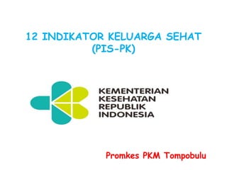 12 INDIKATOR KELUARGA SEHAT
(PIS-PK)
Promkes PKM Tompobulu
 