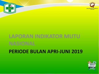 PERIODE BULAN APRI-JUNI 2019
LAPORAN INDIKATOR MUTU
NASIONAL
 