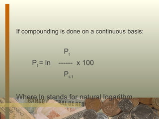If compounding is done on a continuous basis: P t P t  = ln  ------  x 100   P t-1 Where ln stands for natural logarithm. 