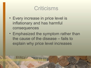 Criticisms  Every increase in price level is inflationary and has harmful consequences Emphasized the symptom rather than the cause of the disease – fails to explain why price level increases  