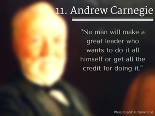 Photo Credit: F. Delventhal
11. Andrew Carnegie
"No man will make a
great leader who
wants to do it all
himself or get all...