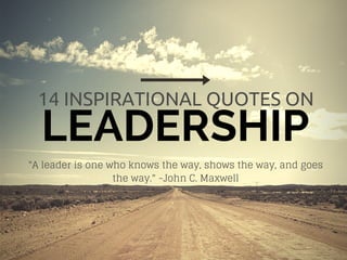 LEADERSHIP
14 INSPIRATIONAL QUOTES ON
"A leader is one who knows the way, shows the way, and goes
the way." -John C. Maxwell
 