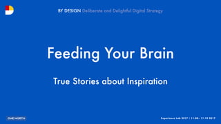 Experience Lab 2017 | 11.08– 11.10 2017
BY DESIGN
Feeding Your Brain
True Stories about Inspiration
 