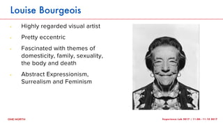 Experience Lab 2017 | 11.08– 11.10 2017
Louise Bourgeois
! Highly regarded visual artist
! Pretty eccentric
! Fascinated w...