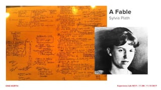 Experience Lab 2017 | 11.08– 11.10 2017
A Fable
Sylvia Plath
 