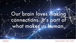 Experience Lab 2017 | 11.08– 11.10 2017
Our brain loves making
connections. It’s part of
what makes us human.
 