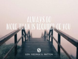 ALWAYS DO
MORE THAN IS REQUIRED OF YOU.
GEN. GEORGE S. PATTON
 