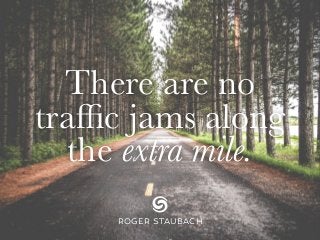 There are no
traffic jams along
the extra mile.
ROGER STAUBACH
 