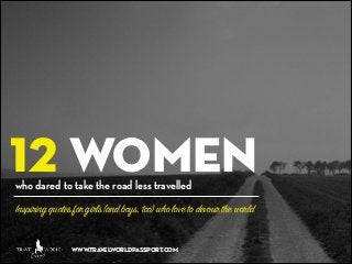 12 women
who dared to take the road less travelled

Inspiring quotes for girls (and boys, too) who love to devour the world
www.travelworldpassport.com

 