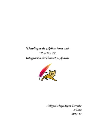 Despliegue de Aplicaciones web
Practica 12
Integración de Tomcat y Apache

Miguel Ángel López Torralba
2ºDaw
2013-14

 