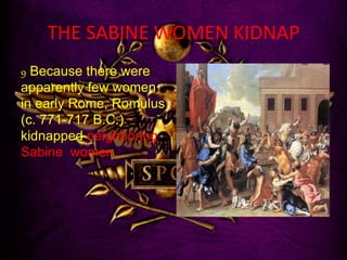 THE SABINE WOMEN KIDNAP
9 Because there were
apparently few women
in early Rome, Romulus
(c. 771-717 B.C.)
kidnapped neighboring
Sabine women.
 