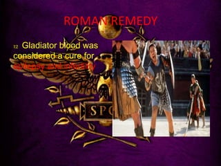 ROMAN REMEDY
12 Gladiator blood was
considered a cure for
epilepsy and infertility
 