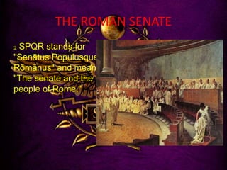 THE ROMAN SENATE
2 SPQR stands for
"Senātus Populusque
Rōmānus" and means
"The senate and the
people of Rome."
 