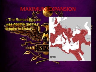 MAXIMUM EXPANSION
8 The Roman Empire
was not the greatest
empire in history
 