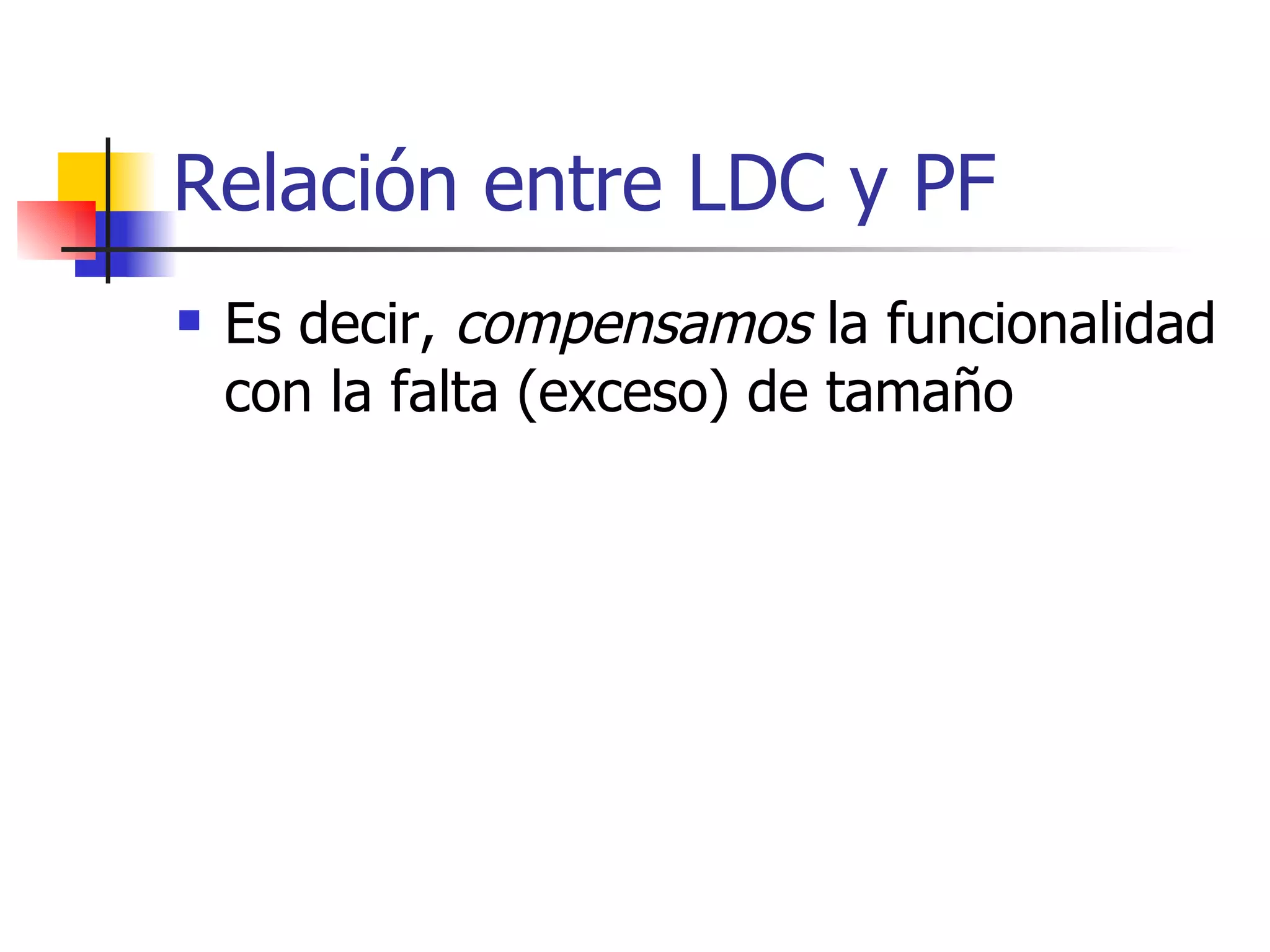 Relación entre LDC y PF Es decir,  compensamos  la funcionalidad con la falta (exceso) de tamaño 