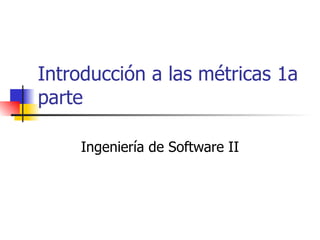 Introducción a las métricas 1a parte Ingeniería de Software II 