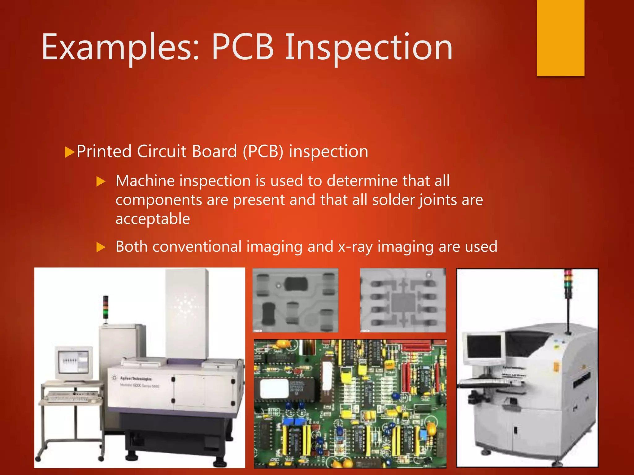 Examples: PCB Inspection
Printed Circuit Board (PCB) inspection
 Machine inspection is used to determine that all
components are present and that all solder joints are
acceptable
 Both conventional imaging and x-ray imaging are used
 