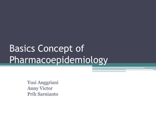 Basics Concept of
Pharmacoepidemiology
Yusi Anggriani
Anny Victor
Prih Sarnianto
 