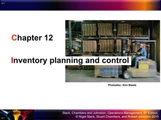Slack, Chambers and Johnston, Operations Management, 6th Edition,
© Nigel Slack, Stuart Chambers, and Robert Johnston 201012.1
12.1
Chapter 12
Inventory planning and control
Photodisc. Kim Steele
 