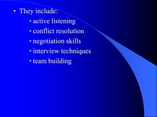 • They include:
     • active listening
     • conflict resolution
     • negotiation skills
     • interview techniques
     • team building
 
