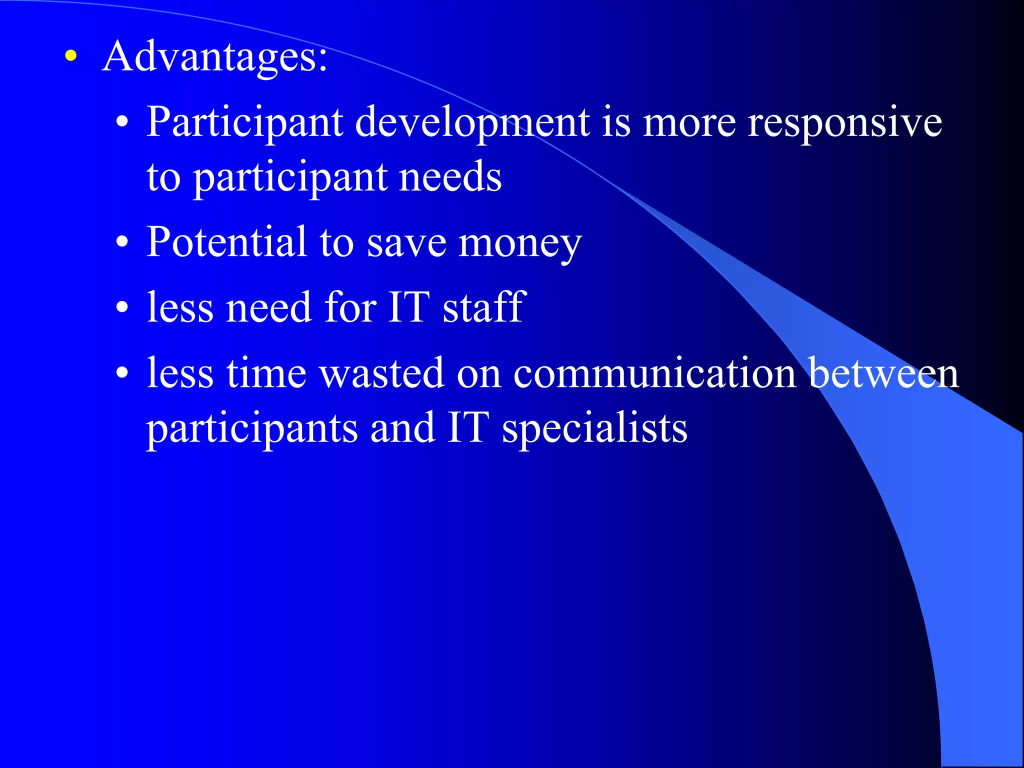 • Advantages: 
• Participant development is more responsive 
to participant needs 
• Potential to save money 
• less need for IT staff 
• less time wasted on communication between 
participants and IT specialists 
 