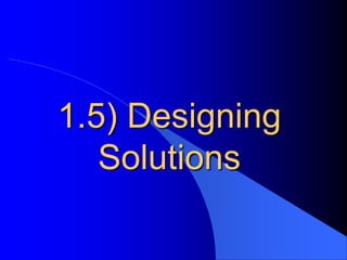 1.5) Designing 
Solutions 
 