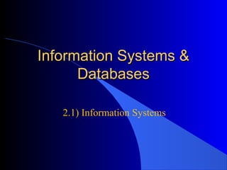 Information Systems &
      Databases

   2.1) Information Systems
 