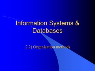 Information Systems &
      Databases

   2.2) Organisation methods
 