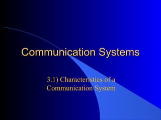 Communication SystemsCommunication Systems
3.1) Characteristics of a
Communication System
 