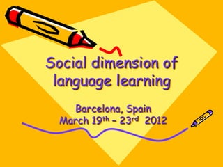Social dimension of
 language learning
    Barcelona, Spain
  March 19th – 23rd 2012
 