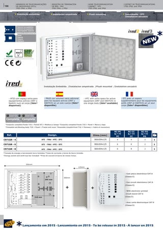 Instalacíon empotrada Flush mounting Individuelle - DTI
Installation encastré
Instalação embebida
Instalação Embebida /Instalacion empotrada /Flush mounted /Instalation encastré
Material termoplástico
Material termoplastico
Thermoplastic material
Matériel thermoplastique
Cores
Colores
Colours
Couleurs
- PAUS con volumen vacio adicional
para los equipos activos (ONT y
SWITCH) en un solo cuerpo (5dm³
disponible)
- DTI avec un espace
supplémentaire pour les equipments
actifs (ONT et SWITCH) en un seul
corps (5dm³ disponibles)
- ATIS com espaço extra para
equipamentos activos (ONT e
Switch) num só corpo (5dm³
disponível)
- HTC with extra space for active
equipment (ONT and SWITCH) in
one single body (5dm³ available)
CAIXAS DE INSTALAÇÃO EMBEBIDA/SALIENTE (ATE ‘s)Design. Dims.(mm)Ref.
RC-PC
N.º TT
PC
RC-CC
N.º TT
CC
RC-FO
N.º TT
FO
ATI - PAU - HTC - DTI
ATI - PAU - HTC - DTI
ATI - PAU - HTC - DTI
360x504x125
360x504x125
360x504x125
4
6
8
2
2
2
1
1
1
C971GR - 4
C971GR - 6
C971GR - 8
4
6
8
*Tomada de energia e barramento terra incluídos *Toma de corriente y borne de tierre incluido.
*Energy socket and earth bus bar included. *Prise de courant et borne de masse inclus.
REGISTRO DE TERMINACÍON
DE RED - PAU
ITED 2ªEd. y 3ªEd
HOME TELECOMMUNICATION
CABINET - HTC
ITED 2ªEd. and 3ªEd
COFFRET DE TÉLÉCOMMUNICATIONS
ITED 2ªEd. and 3ªEd
ARMÁRIOS DE TELECOMUNICAÇÕES
DE INDIVIDUAIS (ATI’s)
ITED 2ªEd. e 3ªEd
*Conjunto completo:Fundo 71G + Painel ATI + Moldura e tampa *Conjunto completo:Fondo 71G + Panel + Marco y tapa
*Complete set:Mouting body 71G + Panel + Frame and cover *Ensemble complet:Fond 71G + Panneau + Cadre et couverture
360mm
125mm
504mm
+ +
- Com placa electrónica CAT.6
(Classe E)
- Con circuit electrónico CAT.6
(Classe E)
- With electronic printed
circuit board CAT 6
(Class E)
- Avec carte électronique CAT 6
(Classe E)
295 mm
210 mm
Completo Complete
186
Lançamento em 2015 - Lanzamiento en 2015 - To be release in 2015 - À lancer en 2015
*
*
 