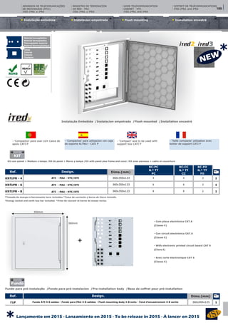 Instalacíon empotrada Flush mounting Installation encastréInstalação embebida
Instalação Embebida /Instalacion empotrada /Flush mounted /Installation encastré
Material termoplástico
Material termoplastico
Thermoplastic material
Matériel thermoplastique
Cores
Colores
Colours
Couleurs
- ‘Compactos’ para utilizacion con caja
de soporte AL’PAU - CATI P
- ‘Taille compacte’ utilization avec
boitier de support CATI P
- ‘Compactos’ para usar com Caixa de
apoio CATI-P
- ‘Compact’ size to be used with
support box CATI P
CAIXAS DE INSTALAÇÃO EMBEBIDA/SALIENTE (ATE ‘s)Design. Dims.(mm)Ref.
RC-PC
N.º TT
PC
RC-CC
N.º TT
CC
RC-FO
N.º TT
FO
ATI - PAU - HTC/DTI
ATI - PAU - HTC/DTI
ATI - PAU - HTC/DTI
360x350x123
360x350x123
360x350x123
4
6
8
2
2
2
1
1
1
K971PR - 4
K971PR - 6
K971PR - 8
4
6
8
*Tomada de energia e barramento terra incluídos *Toma de corriente y borne de tierre incluido.
*Energy socket and earth bus bar included. *Prise de courant et borne de masse inclus.
- Com placa electrónica CAT.6
(Classe E)
- Con circuit electrónico CAT.6
(Classe E)
- With electronic printed circuit board CAT 6
(Class E)
- Avec carte électronique CAT 6
(Classe E)
360mm
350mm
Kit com painel + Moldura e tampa /Kit de panel + Marco y tampa /Kit with panel plus frame and cover /Kit avex panneau + cadre et couverture
REGISTRO DE TERMINACÍON
DE RED - PAU
ITED 2ªEd. y 3ªEd
HOME TELECOMMUNICATION
CABINET - HTC
ITED 2ªEd. and 3ªEd
COFFRET DE TÉLÉCOMMUNICATIONS
ITED 2ªEd. and 3ªEd
ARMÁRIOS DE TELECOMUNICAÇÕES
DE INDIVIDUAIS (ATI’s)
ITED 2ªEd. e 3ªEd
Fundo para pré-instalação /Fondo para pré-instalacíon /Pre-installation body /Base de coffret pour pré-installation
CAIXAS DE INSTALAÇÃO EMBEBIDA/SALIENTE (ATE ‘s)Design. Dims.(mm)Ref.
Fundo ATI 4-8 saídas - Fondo para PAU 4-8 salidas - Flush mounting body 4-8 exits - Fond d’encastrement 4-8 sortie 360x504x12571P 1
KIT
Fundo
+
189
Lançamento em 2015 - Lanzamiento en 2015 - To be release in 2015 - À lancer en 2015
*
*
 