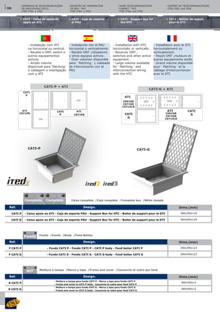 CATI - Caixa de apoio de
apoio ao ATI
CATI - Caja de soporte
al PAU
CATI - Support box for
the HTC
CATI - Bôitier de suport
pour le DTI
-15ºC
+150ºCCATI-G + ATI
CATI
G
ATI
ATI
CATI
G
Caixa completa /Caja completa /Complete box /Bôite comple
CAIXAS DE INSTALAÇÃO EMBEBIDA/SALIENTE (ATE ‘s)Design. Dims.(mm)Ref.
- Caixa apoio ao ATI - Caja de soporte PAU - Support Box for HTC - Boiter de support pour le DTI
- Caixa apoio ao ATI - Caja de soporte PAU - Support Box for HTC - Boiter de support pour le DTI
360x350x125
360x504x125
CATI P
CATI G
CAIXAS DE INSTALAÇÃO EMBEBIDA/SALIENTE (ATE ‘s)Design. Dims.(mm)Ref.
- Fundo CATI P - Fondo CATI P - CATI P body - Fond boiter CATI P
- Fundo CATI G - Fondo CATI G - CATI G body - Fond boiter CATI G
340x290x123
340x436x123
F CATI P
F CATI G
CAIXAS DE INSTALAÇÃO EMBEBIDA/SALIENTE (ATE ‘s)Design. Dims.(mm)Ref.
- Moldura e tampa para fundo CATI P - Marco y tapa para fondo CATI P
- Frame and cover to CATI P body - Couvercle et cadre pour fond CATI P
- Moldura e tampa para fundo CATI G - Marco y tapa para fondo CATI G
- Frame and cover to CATI G body - Couvercle et cadre pour fond CATI G
360x350x12
360x504x12
K CATI P
K CATI G
Fundo
KIT
CATI-P + ATI
CATI
P
CATI
P
ATI ATI
- Instalação com ATI
na horizontal ou vertical.
- Recebe o ONT, switch e
outros equipamentos
activos.
- Amplo volume
disponivel para ‘Patching’
e cablagem e interligação
com o ATI
- Instalación con el PAU
horizontal o verticalmente.
- Recibie ONT ,roteadores
y otros equipos activos .
- Gran volumen disponible
para ' Patching ' y cableado
de interconexión con el
PAU
- Installation with HTC
horizontally or vertically .
- Receives ONT ,
switches and other active
equipment .
- Large volume available
for ' Patching ' and
interconnection wiring
with the HTC
- Installation avec le DTI
horizontalement ou
verticalement.
- Reçoit ONT ,routeurs et
autres équipements actifs.
- Grand volume disponible
pour ' Patching ' et la
câblage d'interconnexion
avec le DTI
Fundo /Fondo /Body /Fond Bôitier
Moldura e tampa /Marco y tapa /Frame and cover /Couvercle et cadre por fond
REGISTRO DE TERMINACÍON
DE RED - PAU
ITED 2ªEd. y 3ªEd
HOME TELECOMMUNICATION
CABINET - HTC
ITED 2ªEd. and 3ªEd
COFFRET DE TÉLÉCOMMUNICATIONS
ITED 2ªEd. and 3ªEd
ARMÁRIOS DE TELECOMUNICAÇÕES
DE INDIVIDUAIS (ATI’s)
ITED 2ªEd. e 3ªEd
CATI-P CATI-G
C971PR
C971PR
C691GR
C671GR
C671XLR
C691GR
C671GR
C671XLR
Completo Complete
190
 