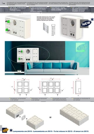 DISTRIBUIÇÃO DE TELECOMUNICAÇÕES
EM REMODELAÇÕES E REABILITAÇÃO
DE HABITAÇÕES
DISTRIBUCÍON DE TELECOMUNICACIONES
EN REMODELACIONES Y REHABILITACÍON
DE LA VIVIENDA
TELECOMMUNICATIONS DISTRIBUTION
ON HOME RENEWALS AND REMODELING
142
142
142
213 54
142
62
20x10
30x10
25x17
40x17
25x25
40x25
Ø20
Enlazables en horizontal
y en vertical
Coupleable horizontal
and vertical directions
Jumelable en horizontal et
en vertical
Acopláveis na horizontal
e na vertical
+
+
Registro de terminacion de Red
- Punto de acesso de usuario
- PCS
Home telecommunication
cabinet - Access point - PCS
Coffret de telecommunications
individuelle raccordement et
distribution de services
PCS - Ponto de concentração
de serviçoes
Instalacíon superficie
Surface mounting
Installation en surface
Instalação saliente
DISTRIBUTION DES TÉLÉCOMMUNICATIONS
DANS LA RÉNOVATION ET RÉHABILITATION
DES MAISONS
Entradas laterais para mini canais
Entradas laterales para canaleta
Lateral entries for truncking
Entrées latérales pour goulotte
=
196
*
Lançamento em 2015 - Lanzamiento en 2015 - To be release in 2015 - À lancer en 2015
*
 