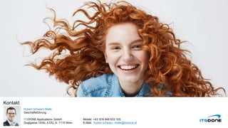 Kontakt
Hubert Schwarz Malle
Geschäftsführung
ITSDONE Applications GmbH
Guglgasse 15/4b, 4.OG, A -1110 Wien
Mobile: +43 676 848 633 105
E-Mail: hubert.schwarz -malle@itsdone.at
 