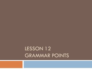 LESSON 12
GRAMMAR POINTS

 