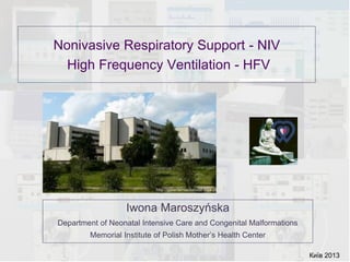 Nonivasive Respiratory Support - NIV
  High Frequency Ventilation - HFV




                  Iwona Maroszyńska
Department of Neonatal Intensive Care and Congenital Malformations
        Memorial Institute of Polish Mother‟s Health Center

                                                                     Київ 2013
 