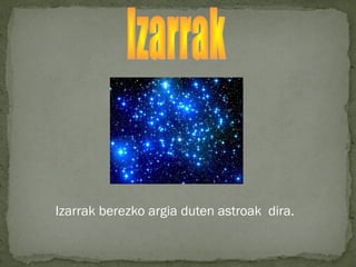 Izarrak berezko argia duten astroak dira.
 