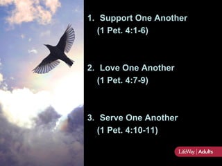 1. Support One Another
  (1 Pet. 4:1-6)



2. Love One Another
  (1 Pet. 4:7-9)



3. Serve One Another
  (1 Pet. 4:10-11)
 