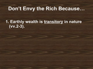 Don’t Envy the Rich Because… 1. Earthly wealth is  transitory  in nature (vv.2-3). 