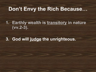 Don’t Envy the Rich Because… Earthly wealth is  transitory  in nature (vv.2-3). God will  judge  the unrighteous.   