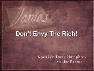 Don’t Envy The Rich!   Speaker: Doug Humphrey Senior Pastor 