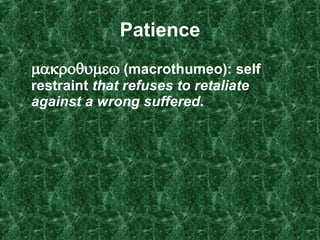 Patience    (macrothumeo):   self restraint  that refuses to retaliate against a wrong suffered .   
