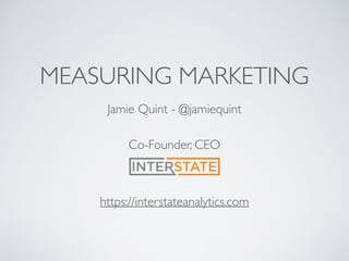 MEASURING MARKETING
Jamie Quint - @jamiequint
https://interstateanalytics.com
Co-Founder, CEO
 