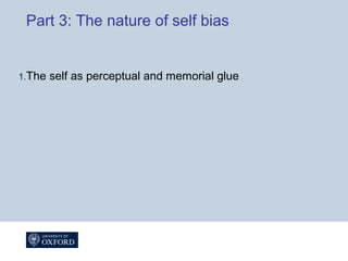 Part 3: The nature of self bias
1.The self as perceptual and memorial glue
 